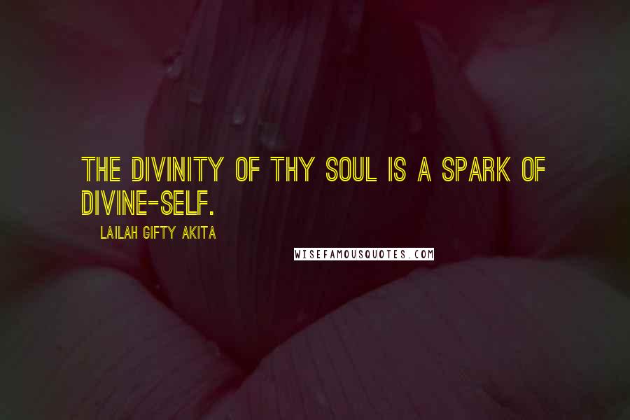 Lailah Gifty Akita Quotes: The divinity of thy soul is a spark of divine-self.