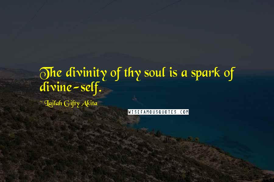 Lailah Gifty Akita Quotes: The divinity of thy soul is a spark of divine-self.