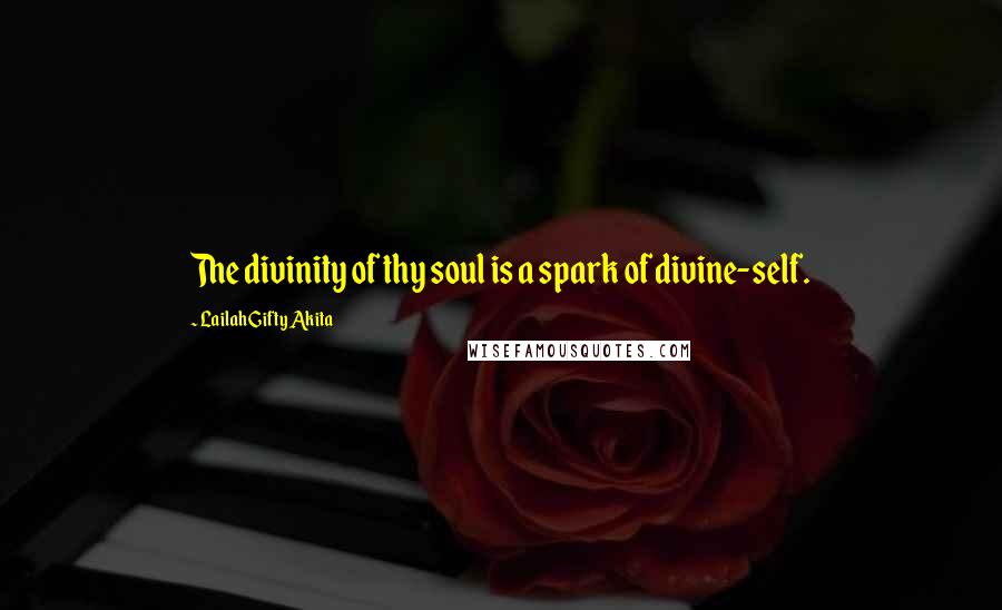 Lailah Gifty Akita Quotes: The divinity of thy soul is a spark of divine-self.