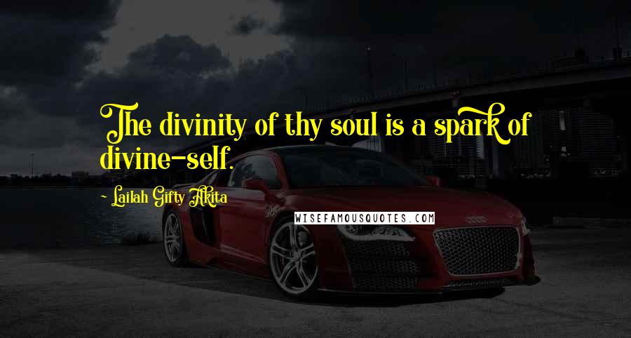 Lailah Gifty Akita Quotes: The divinity of thy soul is a spark of divine-self.