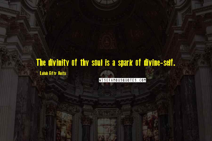 Lailah Gifty Akita Quotes: The divinity of thy soul is a spark of divine-self.