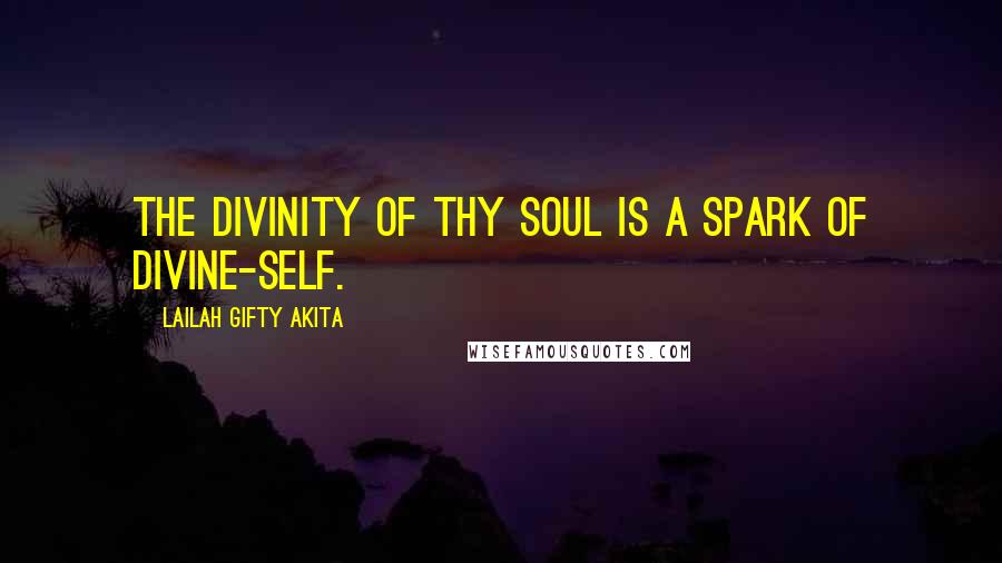 Lailah Gifty Akita Quotes: The divinity of thy soul is a spark of divine-self.