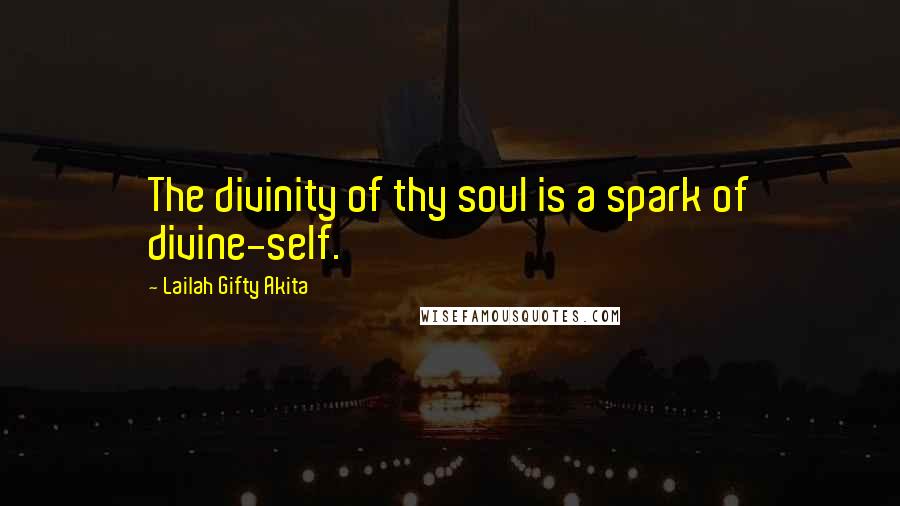 Lailah Gifty Akita Quotes: The divinity of thy soul is a spark of divine-self.