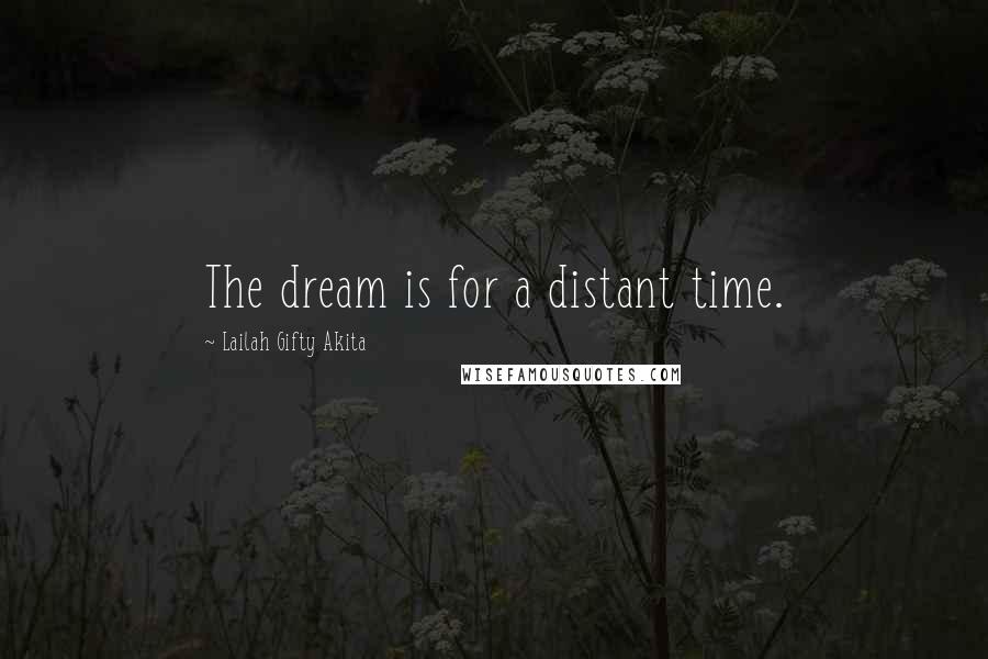 Lailah Gifty Akita Quotes: The dream is for a distant time.