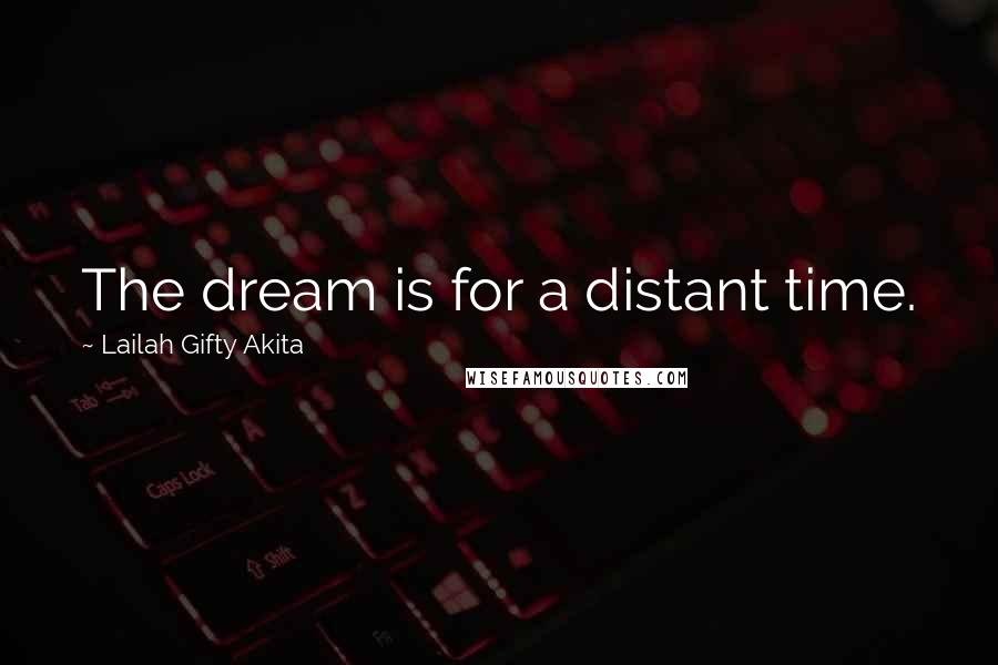 Lailah Gifty Akita Quotes: The dream is for a distant time.