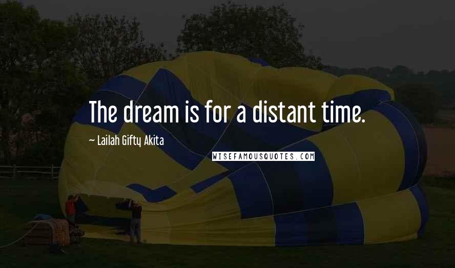 Lailah Gifty Akita Quotes: The dream is for a distant time.