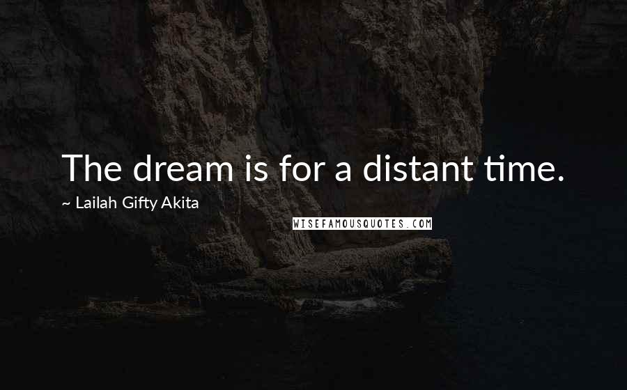 Lailah Gifty Akita Quotes: The dream is for a distant time.