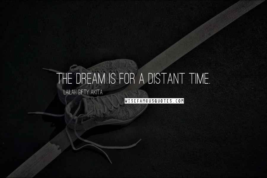 Lailah Gifty Akita Quotes: The dream is for a distant time.