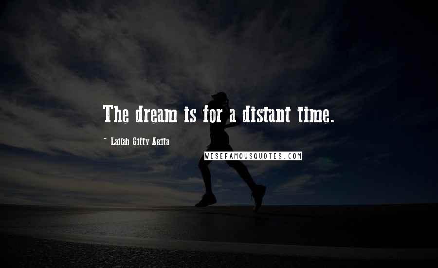 Lailah Gifty Akita Quotes: The dream is for a distant time.