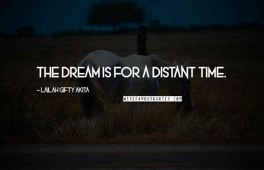 Lailah Gifty Akita Quotes: The dream is for a distant time.