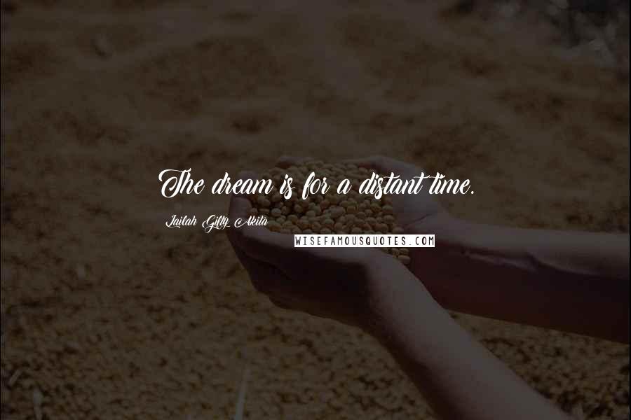 Lailah Gifty Akita Quotes: The dream is for a distant time.