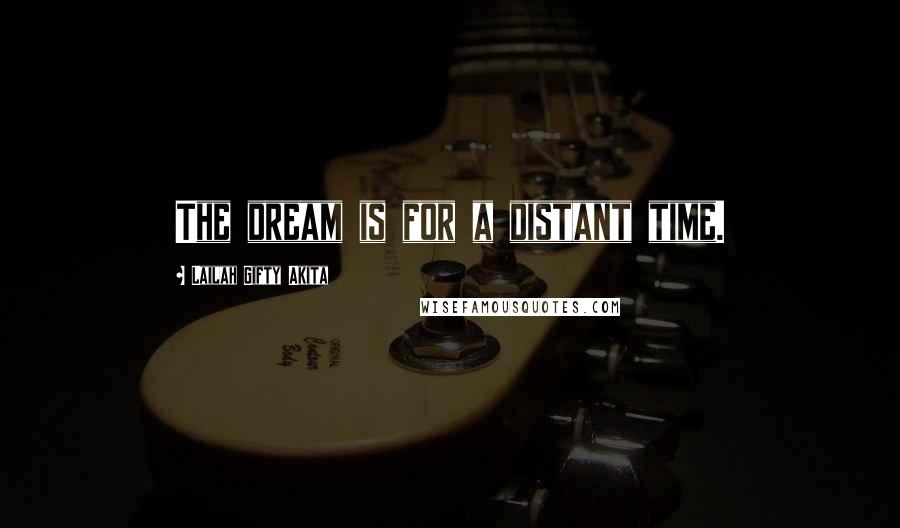 Lailah Gifty Akita Quotes: The dream is for a distant time.