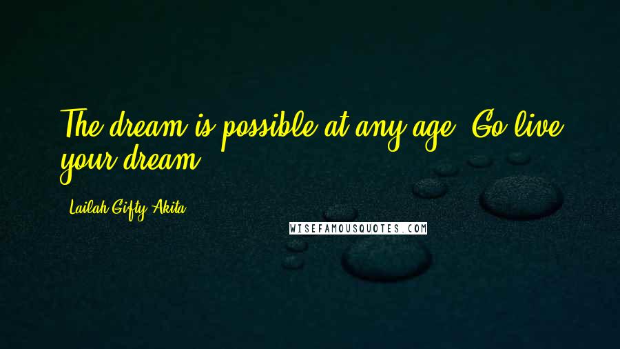 Lailah Gifty Akita Quotes: The dream is possible at any age. Go live your dream.