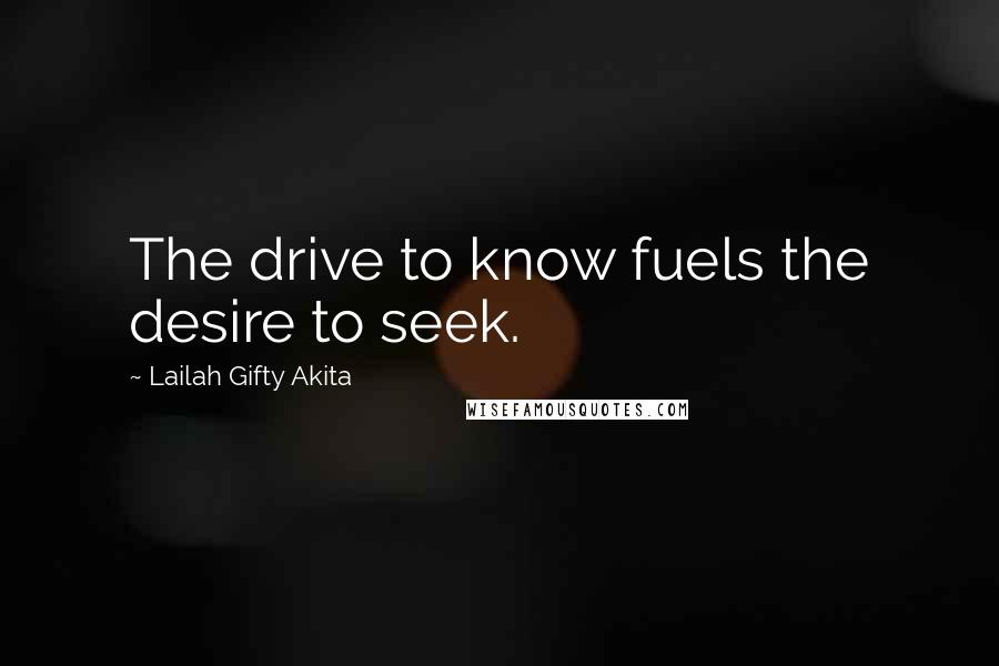 Lailah Gifty Akita Quotes: The drive to know fuels the desire to seek.