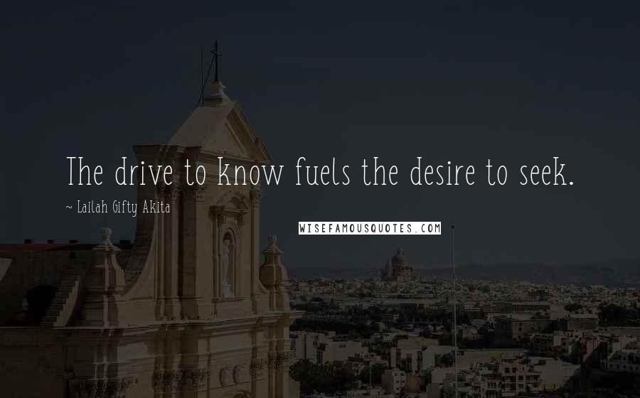 Lailah Gifty Akita Quotes: The drive to know fuels the desire to seek.