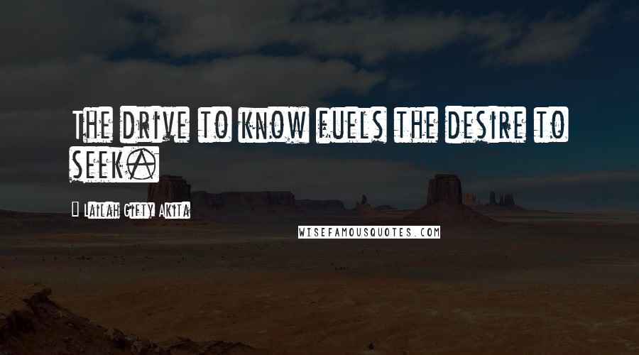 Lailah Gifty Akita Quotes: The drive to know fuels the desire to seek.