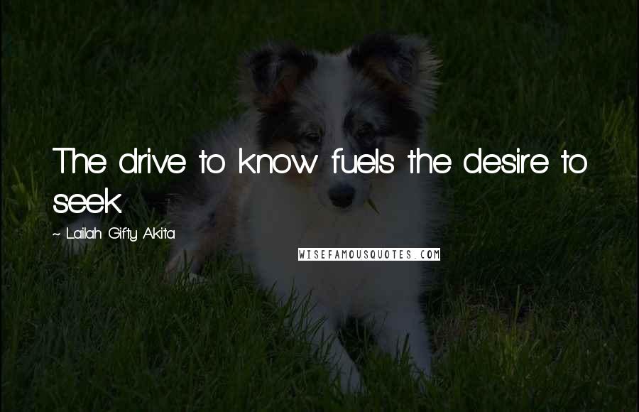 Lailah Gifty Akita Quotes: The drive to know fuels the desire to seek.