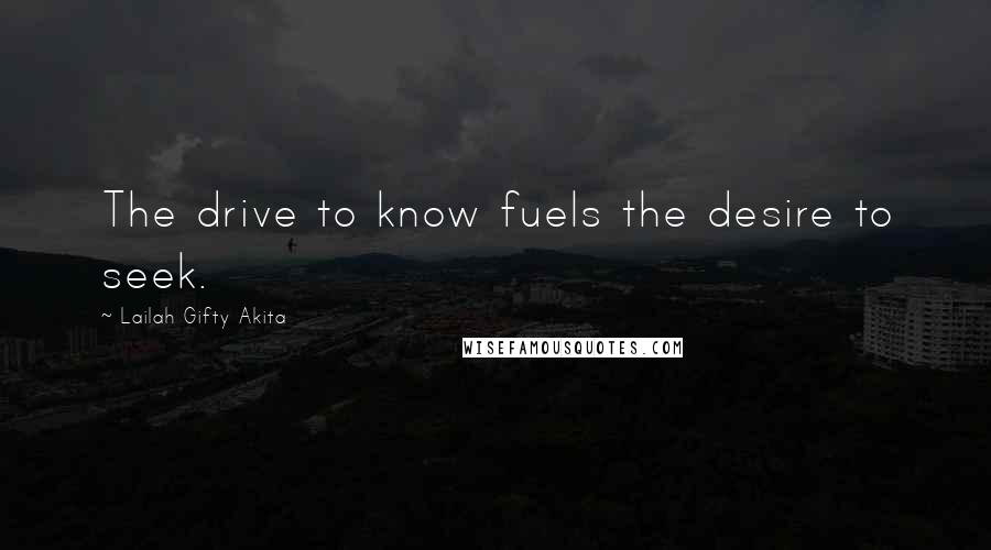 Lailah Gifty Akita Quotes: The drive to know fuels the desire to seek.