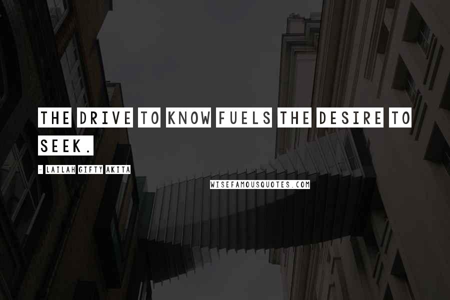 Lailah Gifty Akita Quotes: The drive to know fuels the desire to seek.