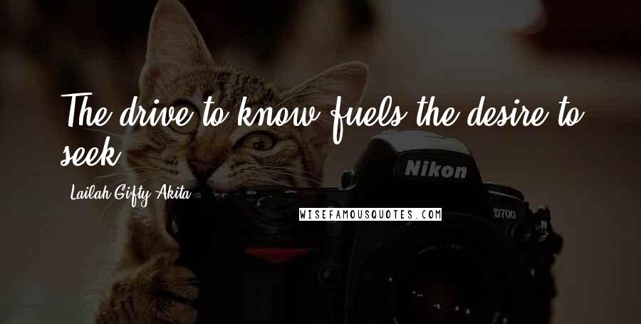 Lailah Gifty Akita Quotes: The drive to know fuels the desire to seek.