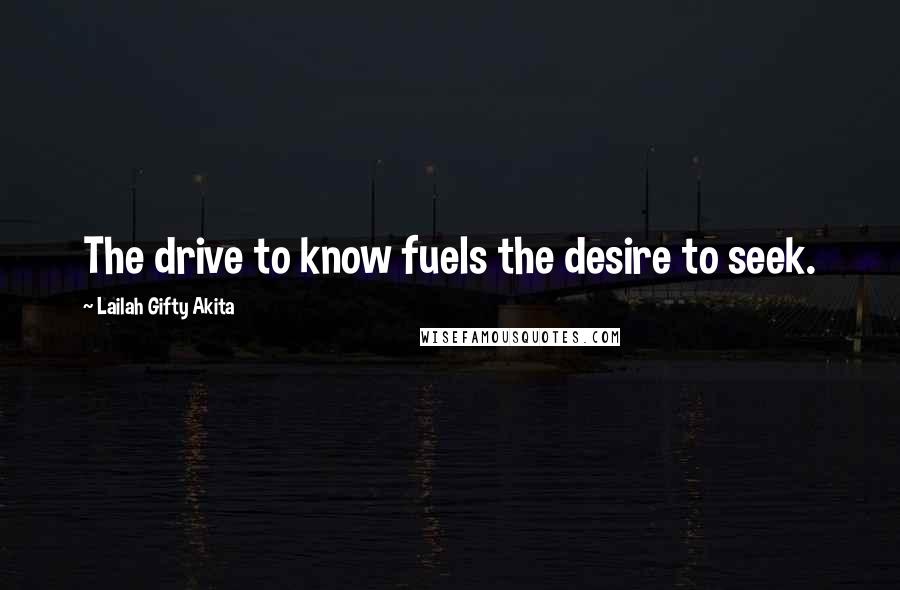 Lailah Gifty Akita Quotes: The drive to know fuels the desire to seek.