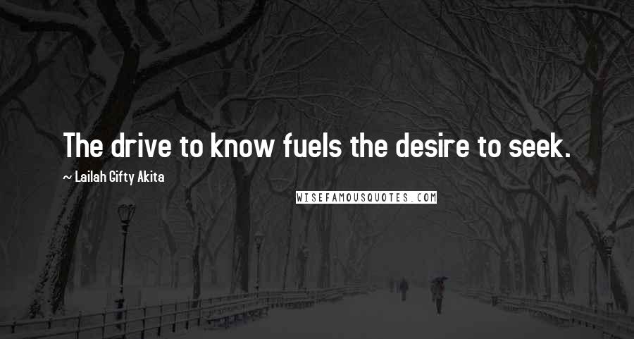 Lailah Gifty Akita Quotes: The drive to know fuels the desire to seek.