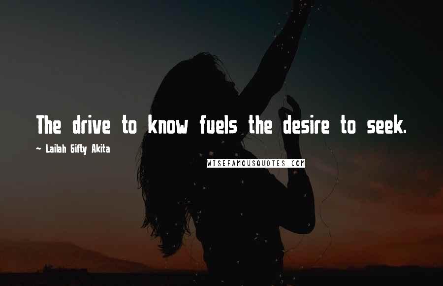 Lailah Gifty Akita Quotes: The drive to know fuels the desire to seek.