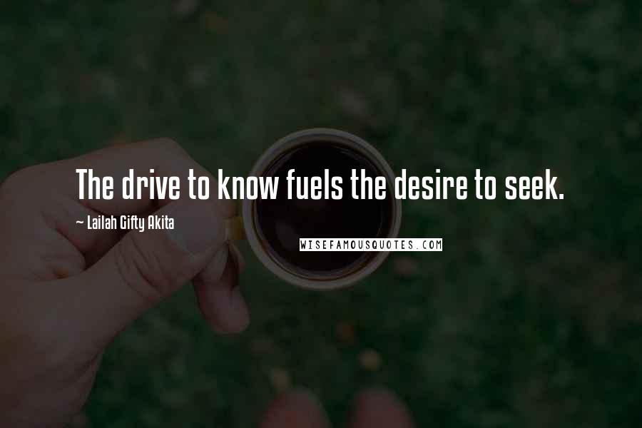 Lailah Gifty Akita Quotes: The drive to know fuels the desire to seek.