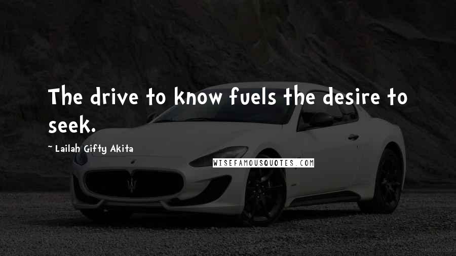 Lailah Gifty Akita Quotes: The drive to know fuels the desire to seek.