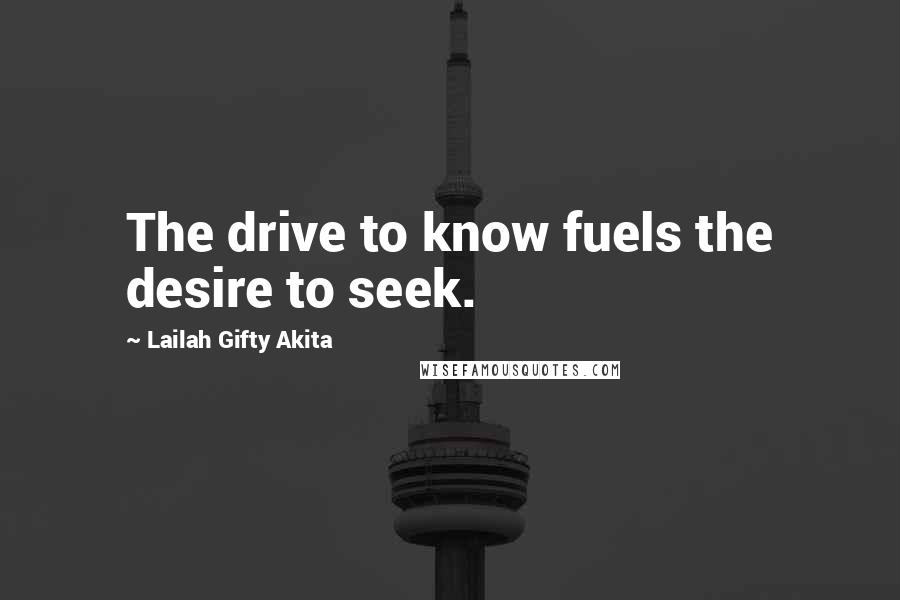 Lailah Gifty Akita Quotes: The drive to know fuels the desire to seek.