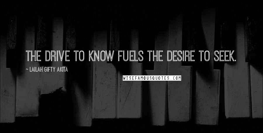 Lailah Gifty Akita Quotes: The drive to know fuels the desire to seek.