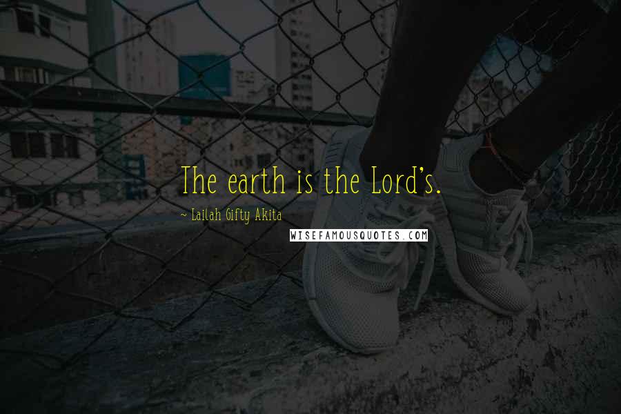 Lailah Gifty Akita Quotes: The earth is the Lord's.