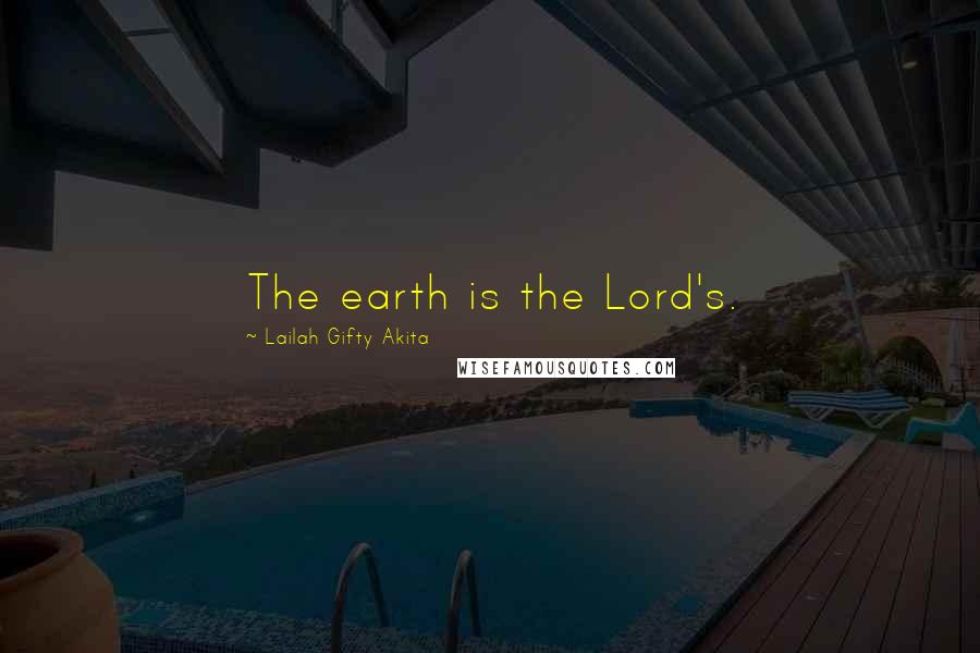 Lailah Gifty Akita Quotes: The earth is the Lord's.