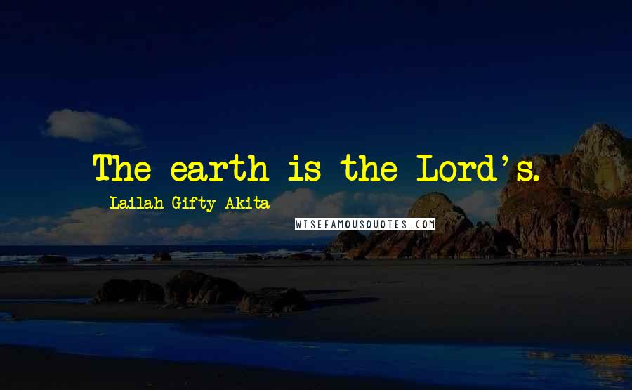 Lailah Gifty Akita Quotes: The earth is the Lord's.