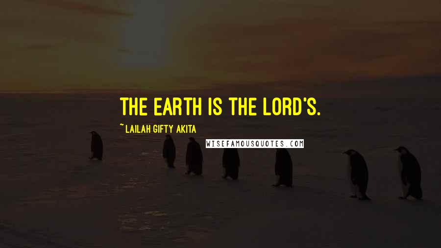 Lailah Gifty Akita Quotes: The earth is the Lord's.