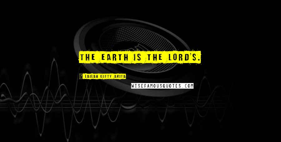 Lailah Gifty Akita Quotes: The earth is the Lord's.