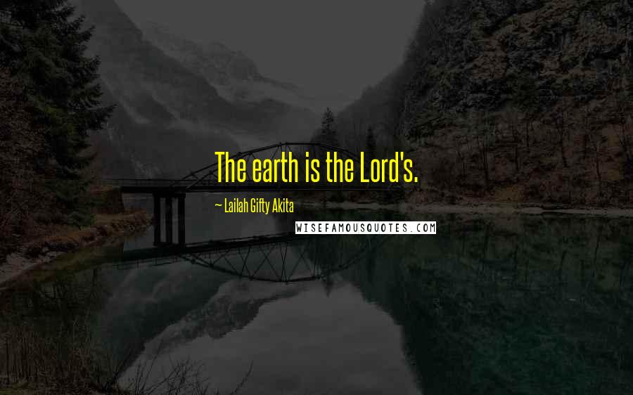 Lailah Gifty Akita Quotes: The earth is the Lord's.