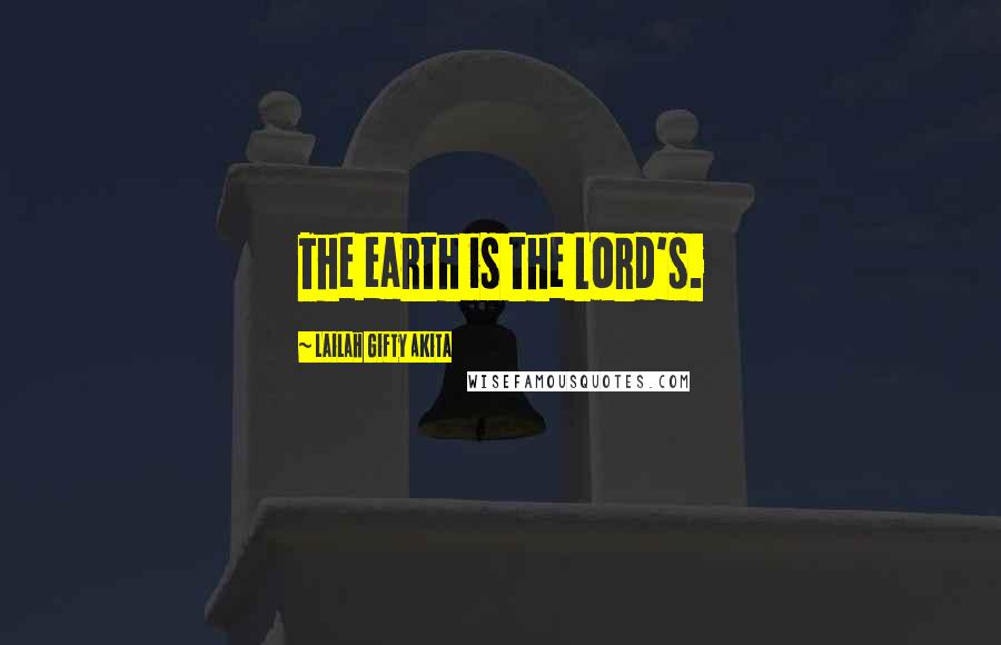 Lailah Gifty Akita Quotes: The earth is the Lord's.