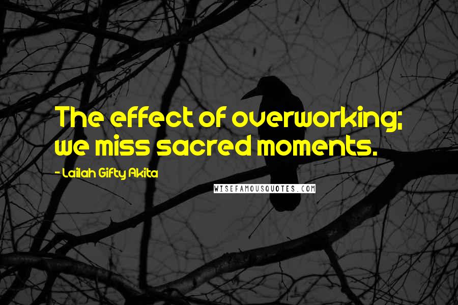 Lailah Gifty Akita Quotes: The effect of overworking; we miss sacred moments.