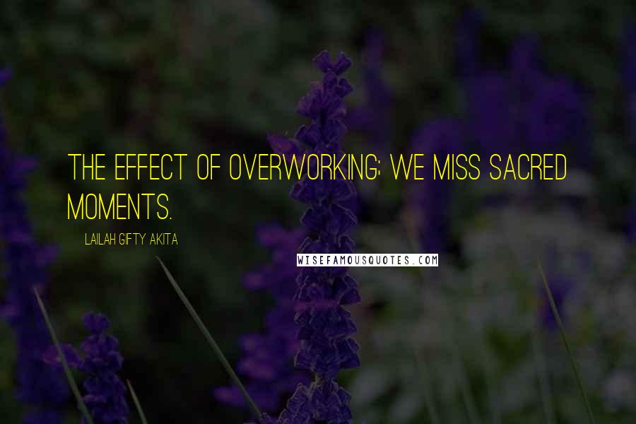 Lailah Gifty Akita Quotes: The effect of overworking; we miss sacred moments.