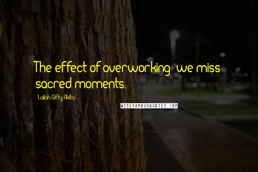 Lailah Gifty Akita Quotes: The effect of overworking; we miss sacred moments.