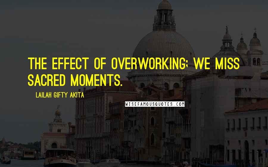 Lailah Gifty Akita Quotes: The effect of overworking; we miss sacred moments.