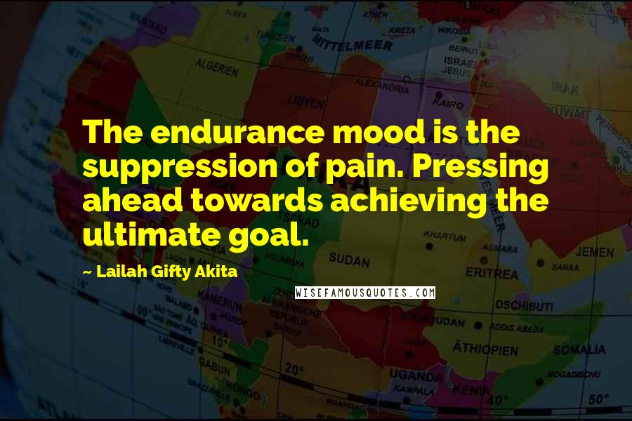Lailah Gifty Akita Quotes: The endurance mood is the suppression of pain. Pressing ahead towards achieving the ultimate goal.