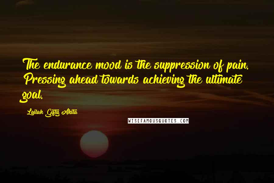Lailah Gifty Akita Quotes: The endurance mood is the suppression of pain. Pressing ahead towards achieving the ultimate goal.
