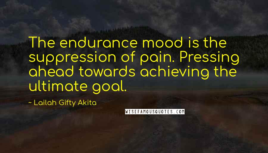 Lailah Gifty Akita Quotes: The endurance mood is the suppression of pain. Pressing ahead towards achieving the ultimate goal.