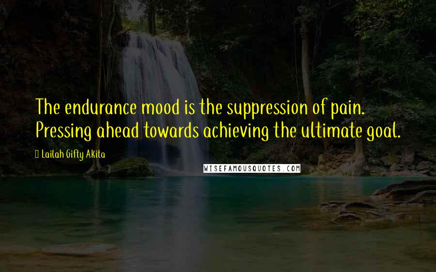 Lailah Gifty Akita Quotes: The endurance mood is the suppression of pain. Pressing ahead towards achieving the ultimate goal.