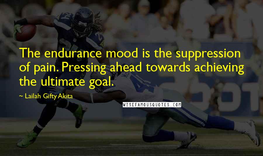 Lailah Gifty Akita Quotes: The endurance mood is the suppression of pain. Pressing ahead towards achieving the ultimate goal.