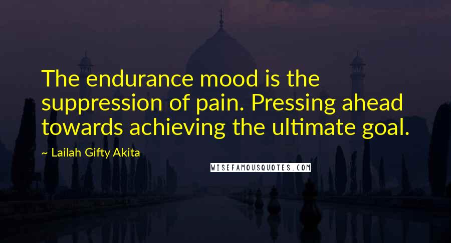 Lailah Gifty Akita Quotes: The endurance mood is the suppression of pain. Pressing ahead towards achieving the ultimate goal.