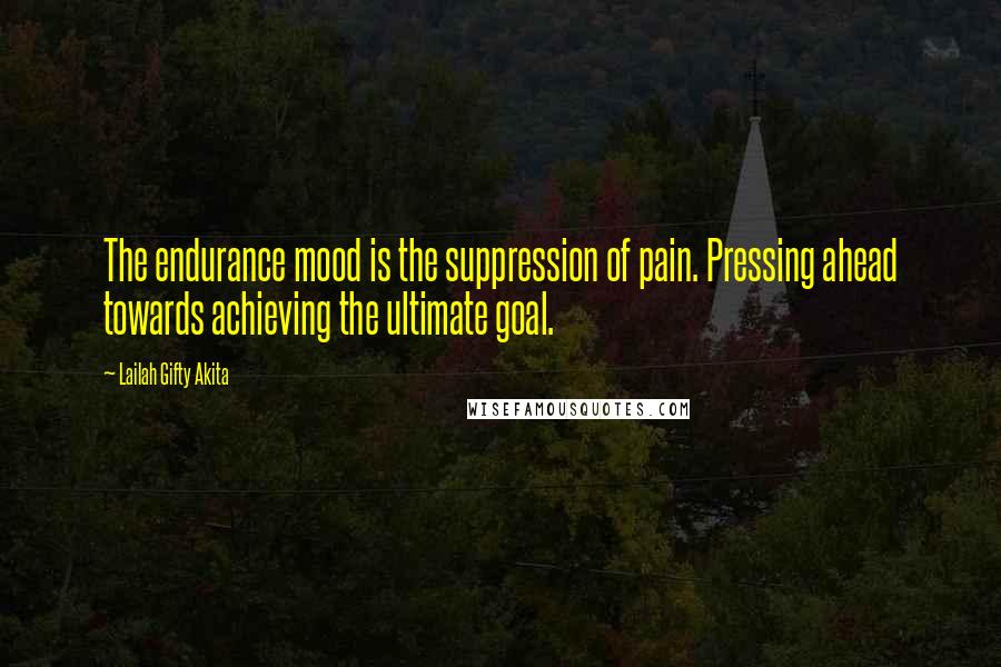Lailah Gifty Akita Quotes: The endurance mood is the suppression of pain. Pressing ahead towards achieving the ultimate goal.