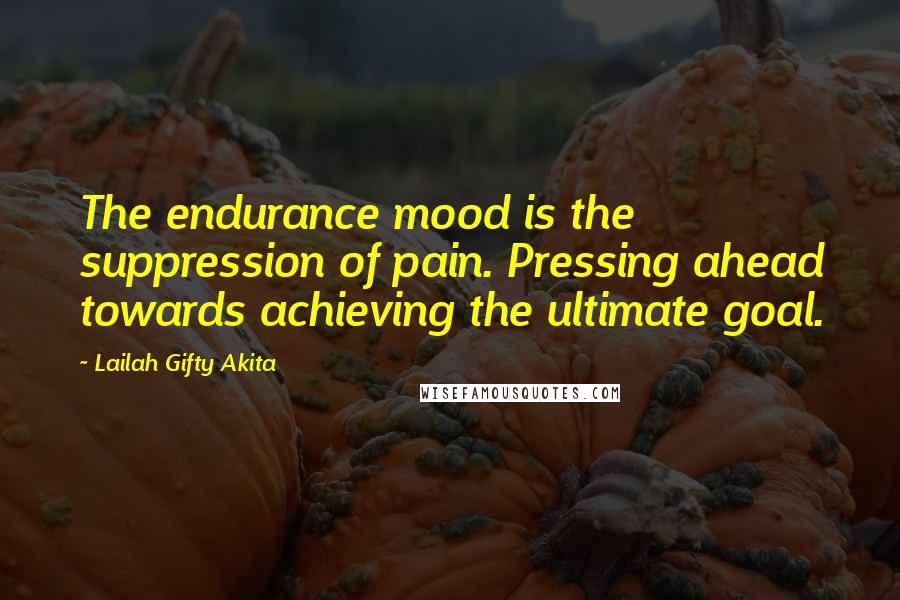 Lailah Gifty Akita Quotes: The endurance mood is the suppression of pain. Pressing ahead towards achieving the ultimate goal.